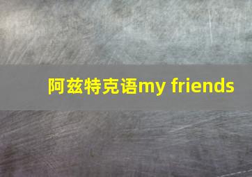 阿兹特克语my friends